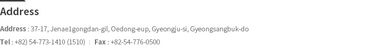 Adress : 37-17, Jenae1gongdan-gil, Oedong-eup, Gyeongju-si, Gyeongsangbuk-  I  Tel  : +82-54-773-1410.1510.1610  I  Fax : +82-54-776-0500